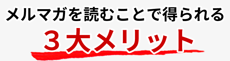 メルマガを読むことで得られる３大メリット